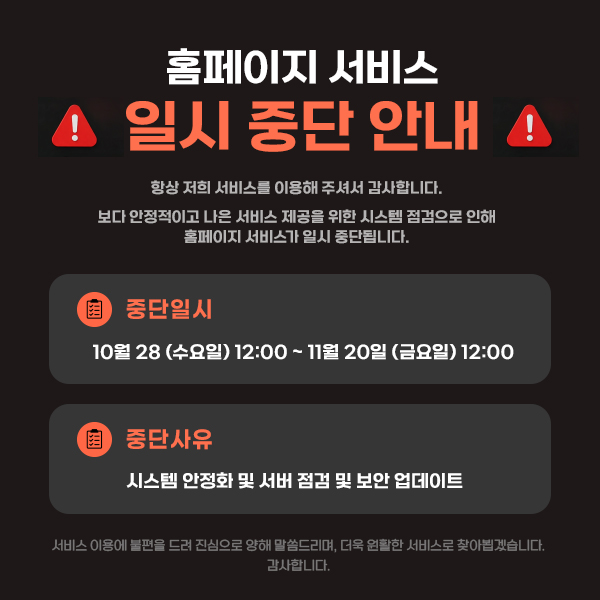 홈페이지 서비스 일시 중단 안내. 중단일시: 10월 28일 수요일 12:00부터 11월 20일 금요일 12:00까지. 중단사유: 시스템 안정화 및 서버 점검 및 보안 업데이트.